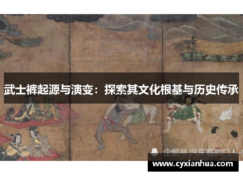 武士裤起源与演变:探索其文化根基与历史传承 武士裤起源与演变:探索其文化根基与历史传承