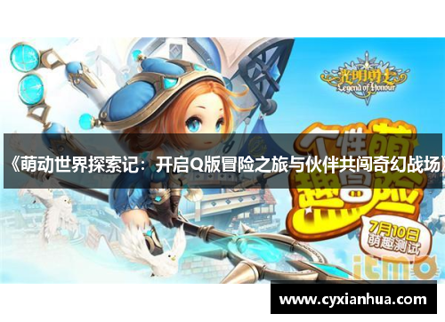 《萌动世界探索记:开启Q版冒险之旅与伙伴共闯奇幻战场》 《萌动世界探索记:开启Q版冒险之旅与伙伴共闯奇幻战场》