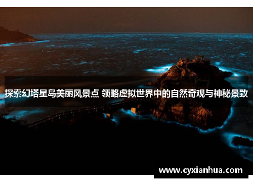探索幻塔星岛美丽风景点 领略虚拟世界中的自然奇观与神秘景致